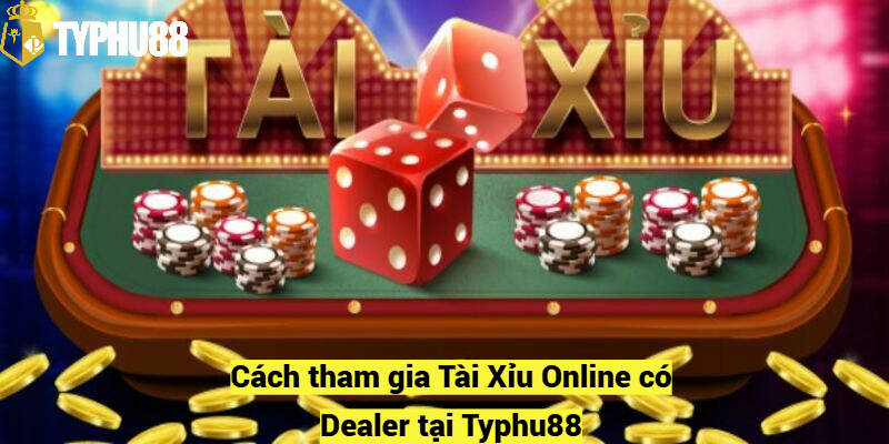 Cách tham gia Tài Xỉu Online có Dealer tại Typhu88